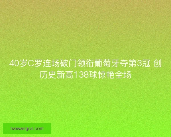 40岁C罗连场破门领衔葡萄牙夺第3冠 创历史新高138球惊艳全场