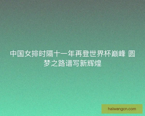 中国女排时隔十一年再登世界杯巅峰 圆梦之路谱写新辉煌