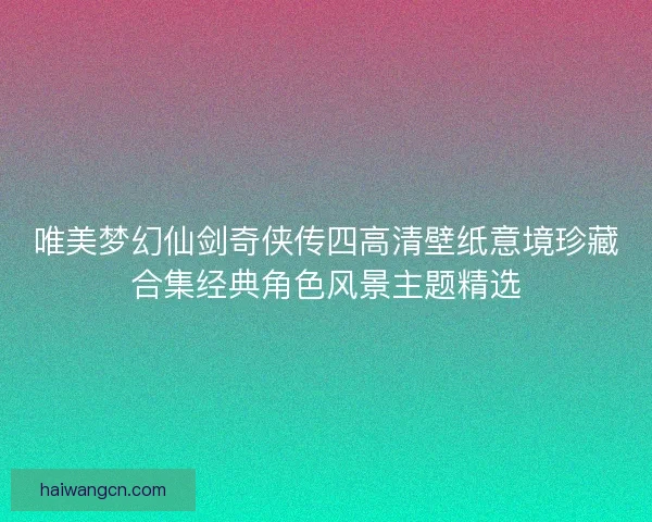 唯美梦幻仙剑奇侠传四高清壁纸意境珍藏合集经典角色风景主题精选