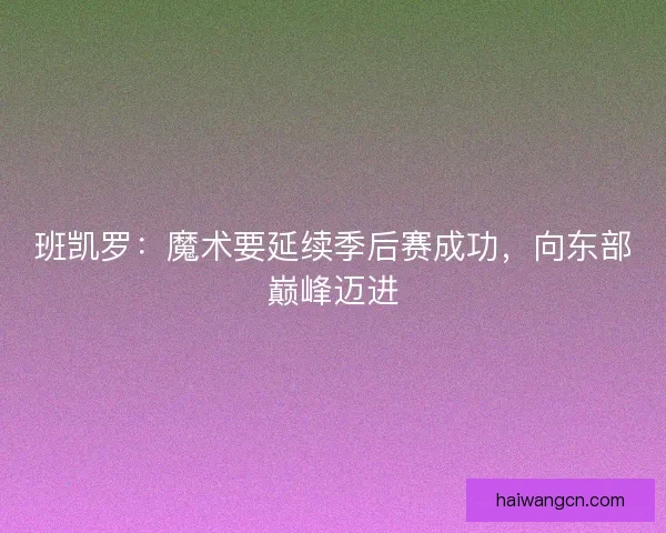 班凯罗：魔术要延续季后赛成功，向东部巅峰迈进