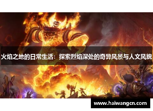 火焰之地的日常生活：探索烈焰深处的奇异风景与人文风貌