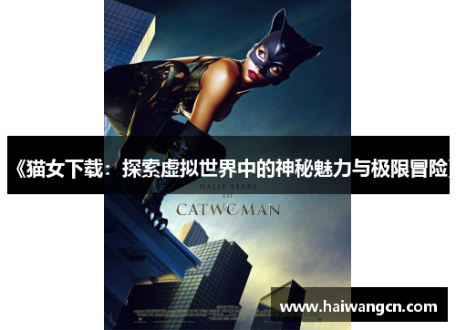 《猫女下载：探索虚拟世界中的神秘魅力与极限冒险》