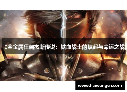 《全金属狂潮杰斯传说：铁血战士的崛起与命运之战》