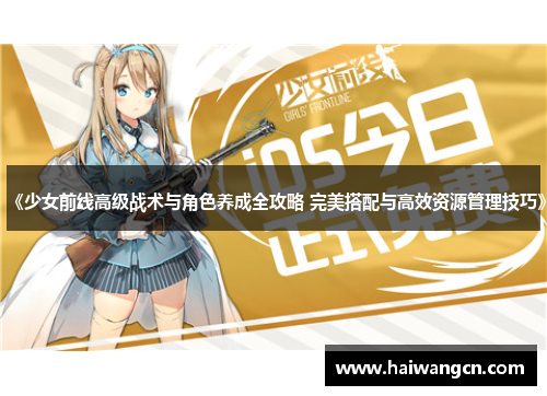 《少女前线高级战术与角色养成全攻略 完美搭配与高效资源管理技巧》